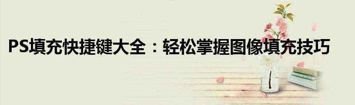 PS填充快捷键大全：轻松掌握图像填充技巧