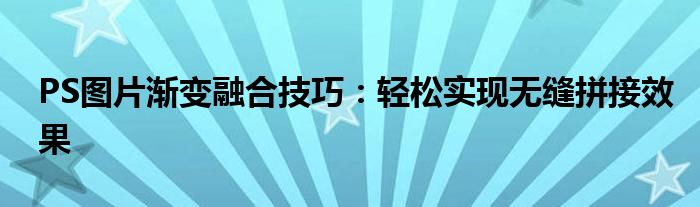 PS图片渐变融合技巧：轻松实现无缝拼接效果