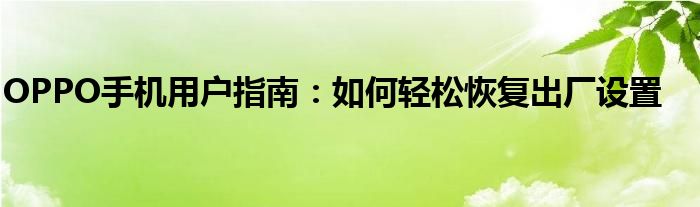 OPPO手机用户指南：如何轻松恢复出厂设置