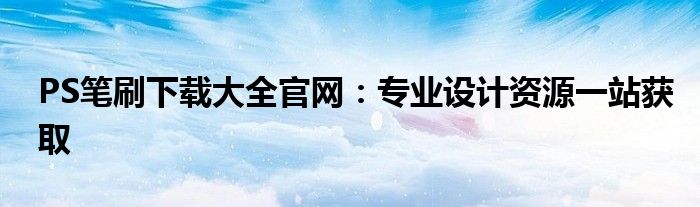 PS笔刷下载大全官网：专业设计资源一站获取
