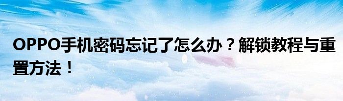 OPPO手机密码忘记了怎么办？解锁教程与重置方法！