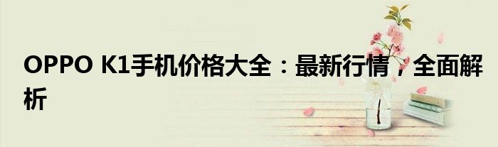 OPPO K1手机价格大全：最新行情，全面解析