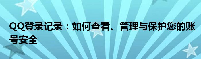 QQ登录记录：如何查看、管理与保护您的账号安全