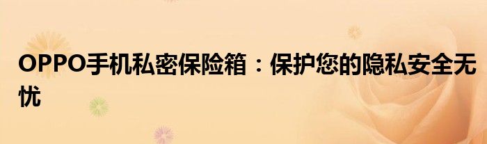 OPPO手机私密保险箱：保护您的隐私安全无忧