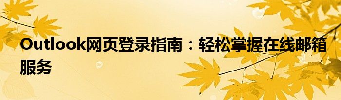 Outlook网页登录指南：轻松掌握在线邮箱服务