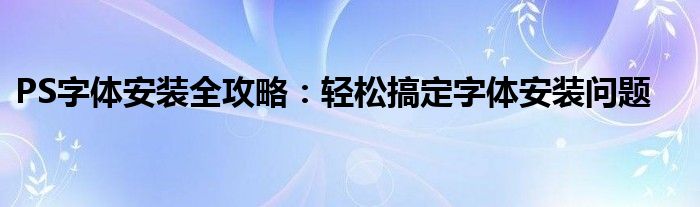 PS字体安装全攻略：轻松搞定字体安装问题