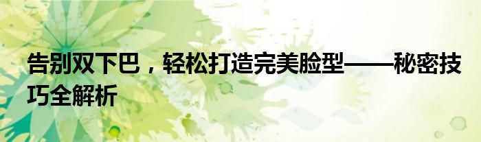 告别双下巴，轻松打造完美脸型——秘密技巧全解析