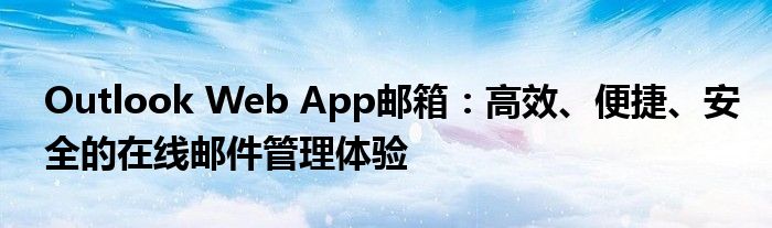 Outlook Web App邮箱：高效、便捷、安全的在线邮件管理体验