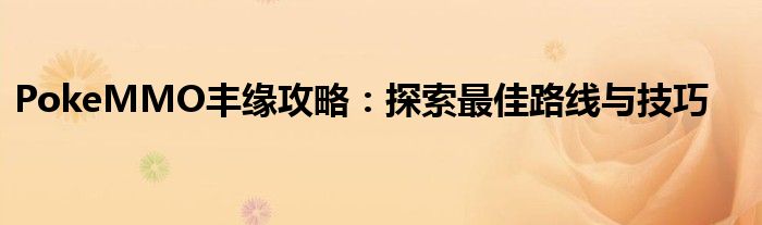 PokeMMO丰缘攻略：探索最佳路线与技巧