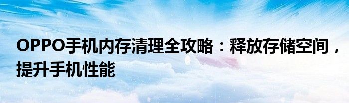 OPPO手机内存清理全攻略：释放存储空间，提升手机性能
