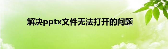 解决pptx文件无法打开的问题
