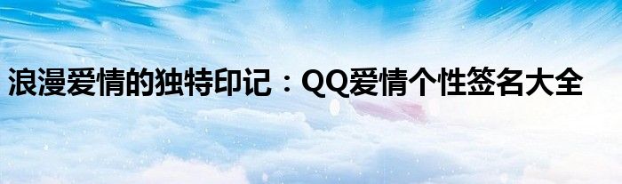 浪漫爱情的独特印记：QQ爱情个性签名大全