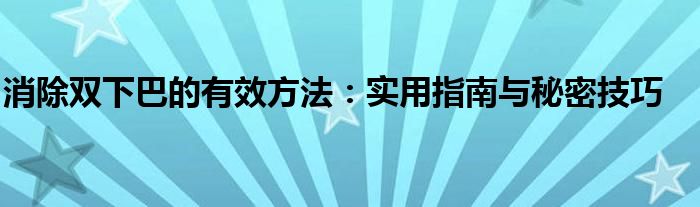 消除双下巴的有效方法：实用指南与秘密技巧