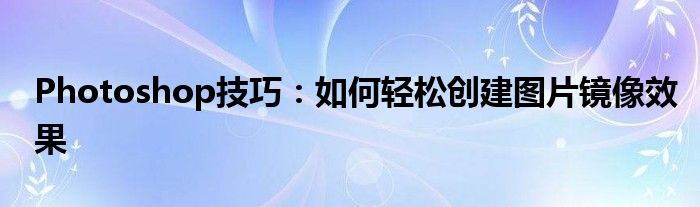 Photoshop技巧：如何轻松创建图片镜像效果