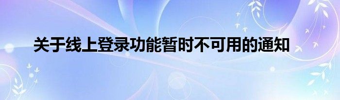 关于线上登录功能暂时不可用的通知