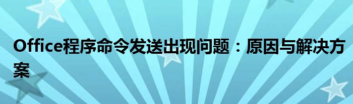 Office程序命令发送出现问题：原因与解决方案