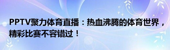 PPTV聚力体育直播：热血沸腾的体育世界，精彩比赛不容错过！