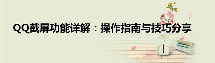 QQ截屏功能详解：操作指南与技巧分享