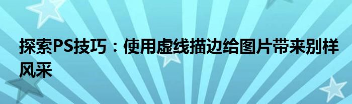 探索PS技巧：使用虚线描边给图片带来别样风采