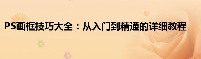 PS画框技巧大全：从入门到精通的详细教程