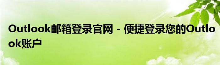 Outlook邮箱登录官网 - 便捷登录您的Outlook账户