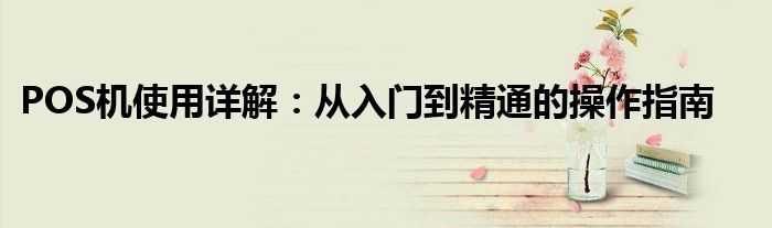POS机使用详解：从入门到精通的操作指南