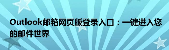 Outlook邮箱网页版登录入口：一键进入您的邮件世界