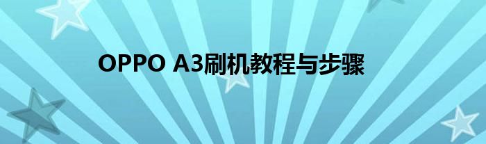 OPPO A3刷机教程与步骤