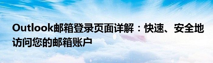 Outlook邮箱登录页面详解：快速、安全地访问您的邮箱账户