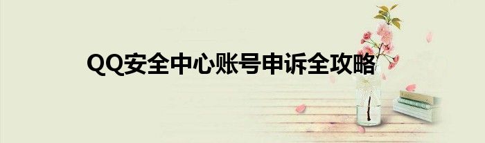 QQ安全中心账号申诉全攻略