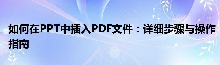 如何在PPT中插入PDF文件：详细步骤与操作指南