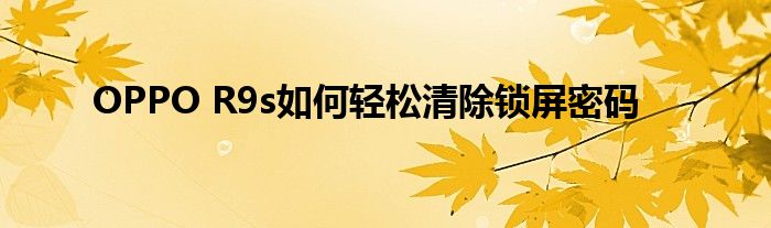 OPPO R9s如何轻松清除锁屏密码