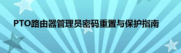 PTO路由器管理员密码重置与保护指南