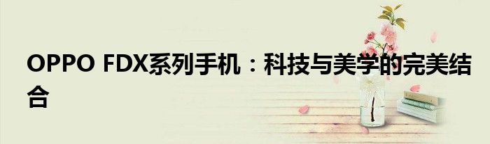 OPPO FDX系列手机：科技与美学的完美结合