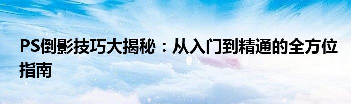 PS倒影技巧大揭秘：从入门到精通的全方位指南
