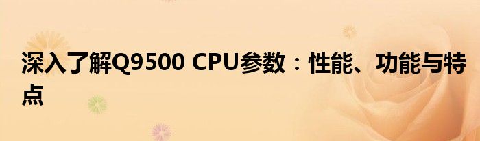 深入了解Q9500 CPU参数：性能、功能与特点