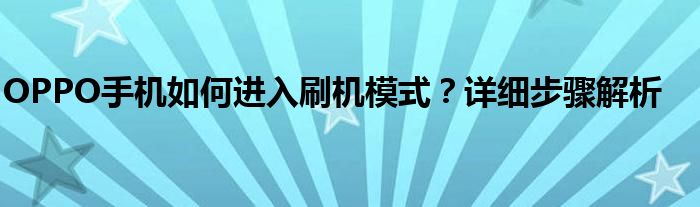 OPPO手机如何进入刷机模式？详细步骤解析