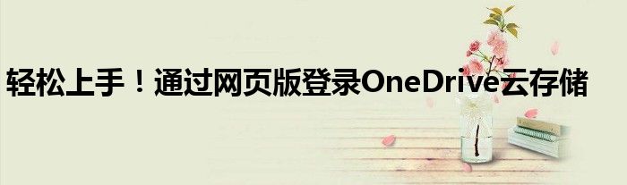 轻松上手！通过网页版登录OneDrive云存储