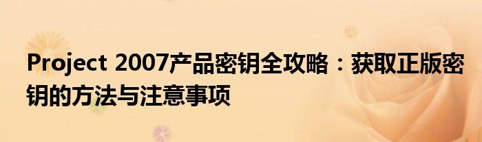 Project 2007产品密钥全攻略：获取正版密钥的方法与注意事项