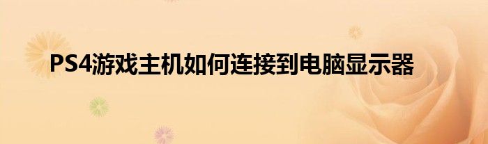 PS4游戏主机如何连接到电脑显示器