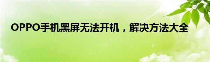 OPPO手机黑屏无法开机，解决方法大全