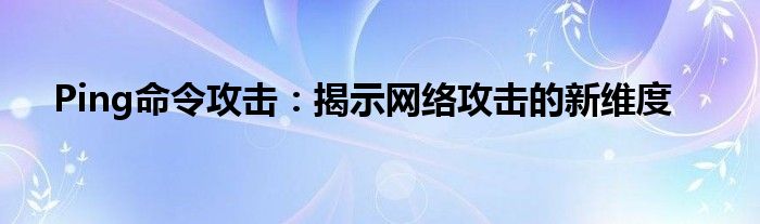 Ping命令攻击：揭示网络攻击的新维度