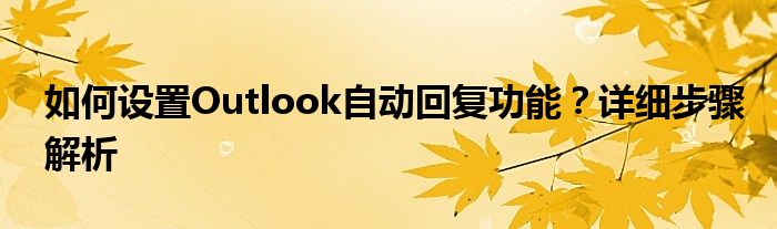 如何设置Outlook自动回复功能？详细步骤解析