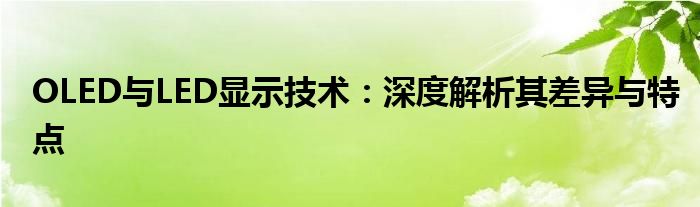 OLED与LED显示技术：深度解析其差异与特点