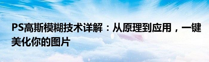 PS高斯模糊技术详解：从原理到应用，一键美化你的图片