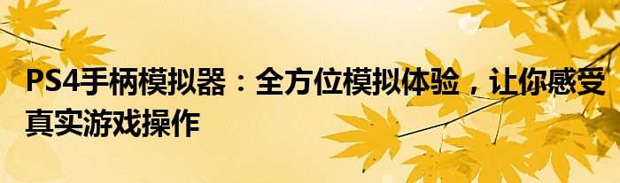 PS4手柄模拟器：全方位模拟体验，让你感受真实游戏操作