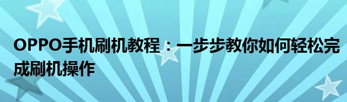 OPPO手机刷机教程：一步步教你如何轻松完成刷机操作