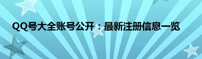 QQ号大全账号公开：最新注册信息一览