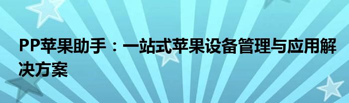 PP苹果助手：一站式苹果设备管理与应用解决方案