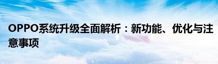 OPPO系统升级全面解析：新功能、优化与注意事项